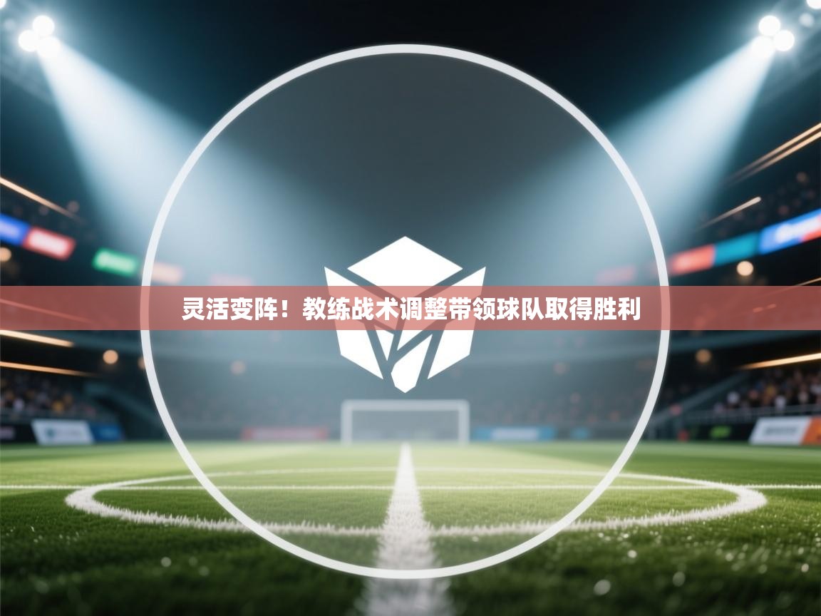 灵活变阵!教练战术调整带领球队取得胜利 第1张