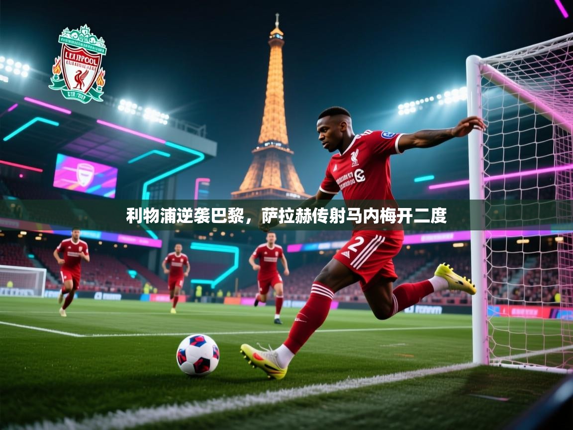 利物浦逆袭巴黎，萨拉赫传射马内梅开二度  第1张