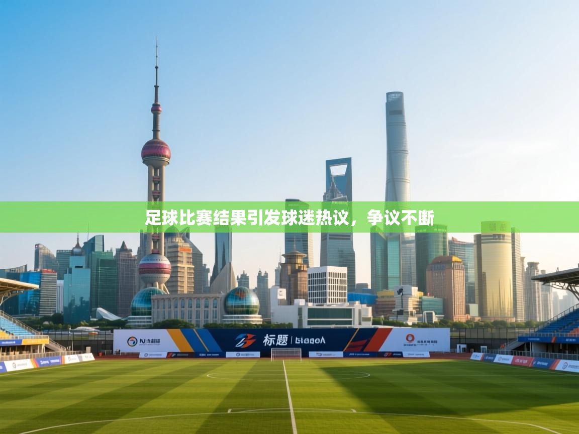 足球比赛结果引发球迷热议，争议不断  第2张