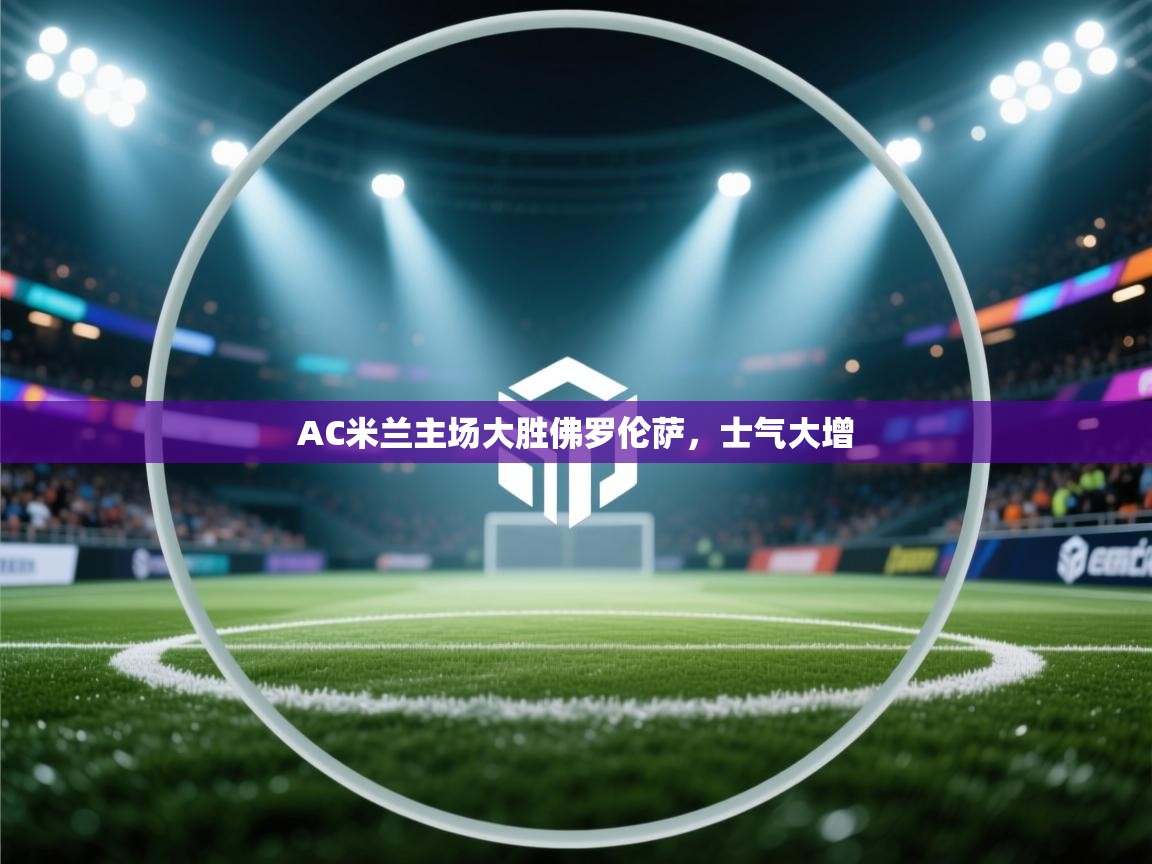 AC米兰主场大胜佛罗伦萨，士气大增  第1张